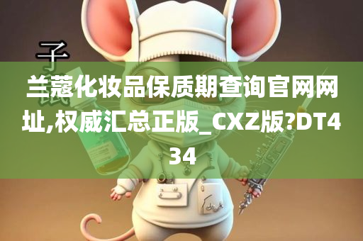 兰蔻化妆品保质期查询官网网址,权威汇总正版_CXZ版?DT434