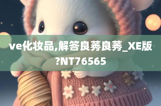 ve化妆品,解答良莠良莠_XE版?NT76565