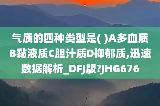 气质的四种类型是( )A多血质B黏液质C胆汁质D抑郁质,迅速数据解析_DFJ版?JHG676