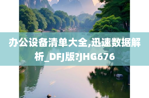 办公设备清单大全,迅速数据解析_DFJ版?JHG676