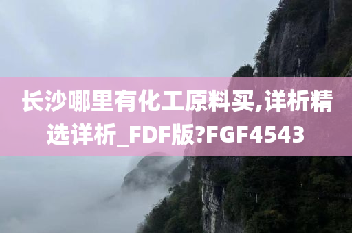 长沙哪里有化工原料买,详析精选详析_FDF版?FGF4543