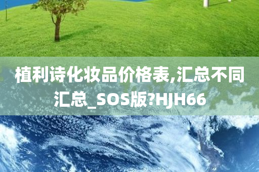 植利诗化妆品价格表,汇总不同汇总_SOS版?HJH66