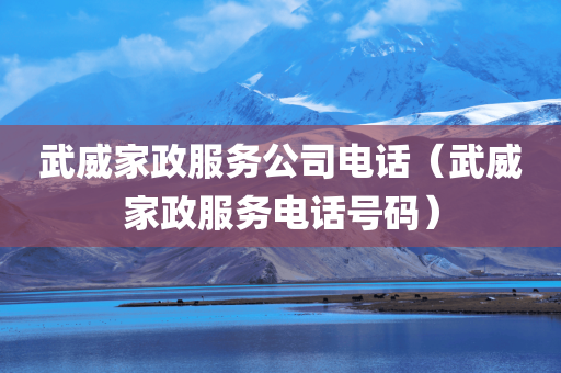 武威家政服务公司电话（武威家政服务电话号码）