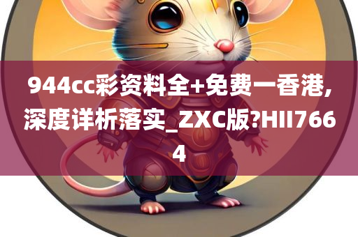 944cc彩资料全+免费一香港,深度详析落实_ZXC版?HII7664