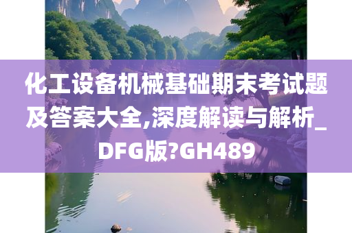 化工设备机械基础期末考试题及答案大全,深度解读与解析_DFG版?GH489