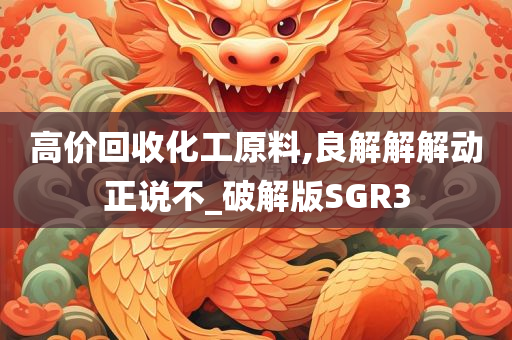 高价回收化工原料,良解解解动正说不_破解版SGR3