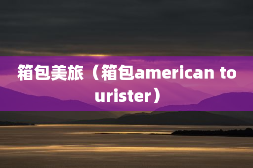 箱包美旅（箱包american tourister）