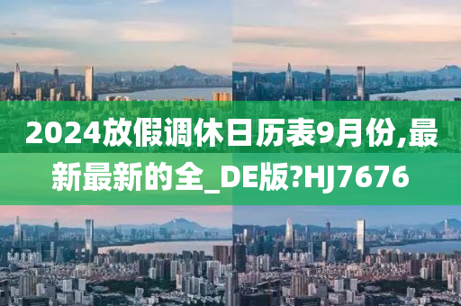 2024放假调休日历表9月份,最新最新的全_DE版?HJ7676