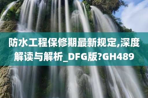 防水工程保修期最新规定,深度解读与解析_DFG版?GH489