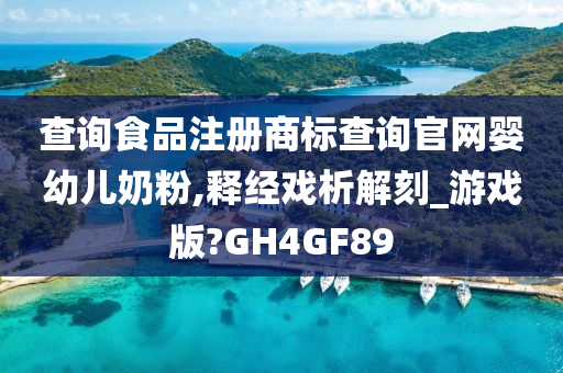 查询食品注册商标查询官网婴幼儿奶粉,释经戏析解刻_游戏版?GH4GF89