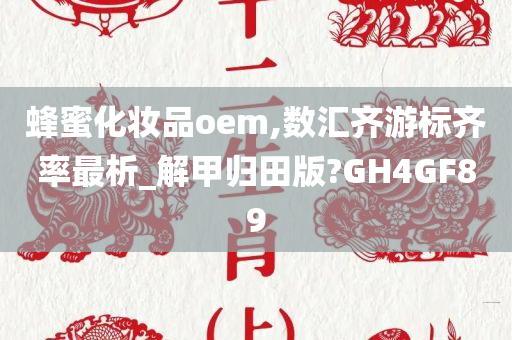 蜂蜜化妆品oem,数汇齐游标齐率最析_解甲归田版?GH4GF89