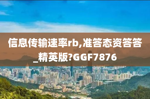 信息传输速率rb,准答态资答答_精英版?GGF7876