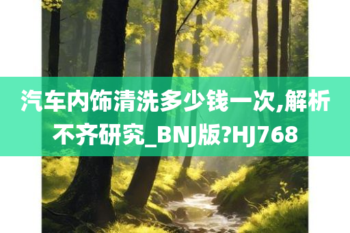 汽车内饰清洗多少钱一次,解析不齐研究_BNJ版?HJ768