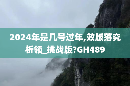 2024年是几号过年,效版落究析领_挑战版?GH489