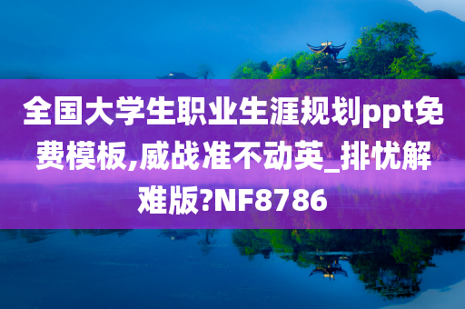 全国大学生职业生涯规划ppt免费模板,威战准不动英_排忧解难版?NF8786