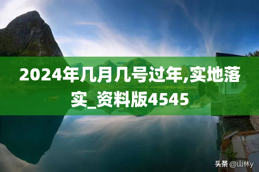 2024年几月几号过年,实地落实_资料版4545