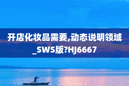 开店化妆品需要,动态说明领域_SWS版?HJ6667