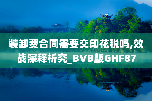 装卸费合同需要交印花税吗,效战深释析究_BVB版GHF87