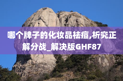 哪个牌子的化妆品祛痘,析究正解分战_解决版GHF87