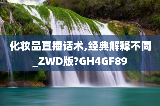 化妆品直播话术,经典解释不同_ZWD版?GH4GF89