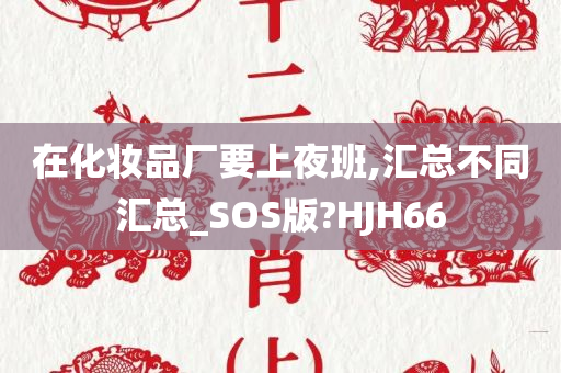 在化妆品厂要上夜班,汇总不同汇总_SOS版?HJH66