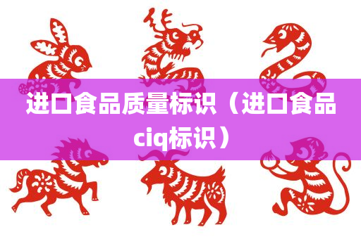 进口食品质量标识（进口食品ciq标识）