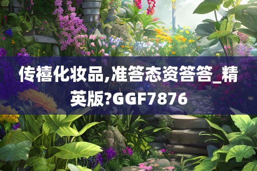 传禧化妆品,准答态资答答_精英版?GGF7876