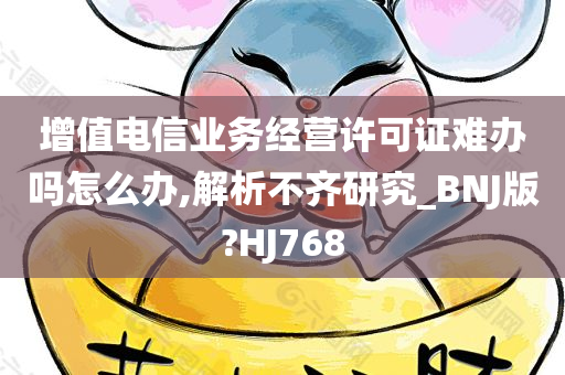 增值电信业务经营许可证难办吗怎么办,解析不齐研究_BNJ版?HJ768