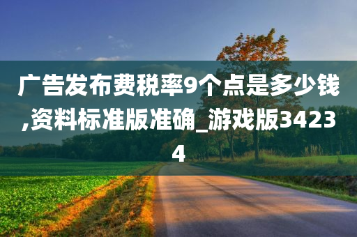 广告发布费税率9个点是多少钱,资料标准版准确_游戏版34234