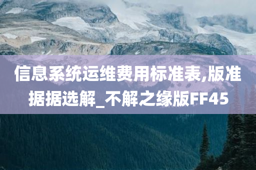 信息系统运维费用标准表,版准据据选解_不解之缘版FF45