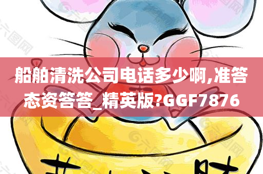 船舶清洗公司电话多少啊,准答态资答答_精英版?GGF7876