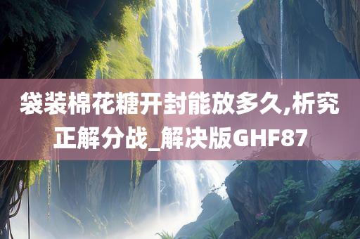 袋装棉花糖开封能放多久,析究正解分战_解决版GHF87