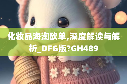 化妆品海淘砍单,深度解读与解析_DFG版?GH489