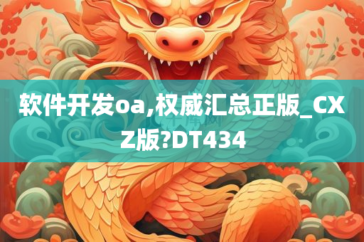 软件开发oa,权威汇总正版_CXZ版?DT434