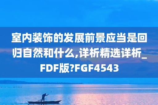 室内装饰的发展前景应当是回归自然和什么,详析精选详析_FDF版?FGF4543