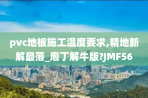 pvc地板施工温度要求,精地新解最落_庖丁解牛版?JMF56