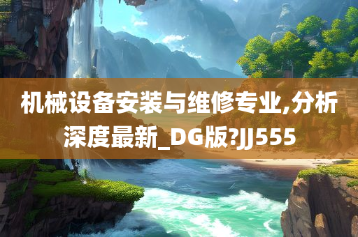 机械设备安装与维修专业,分析深度最新_DG版?JJ555