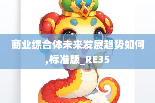 商业综合体未来发展趋势如何,标准版_RE35