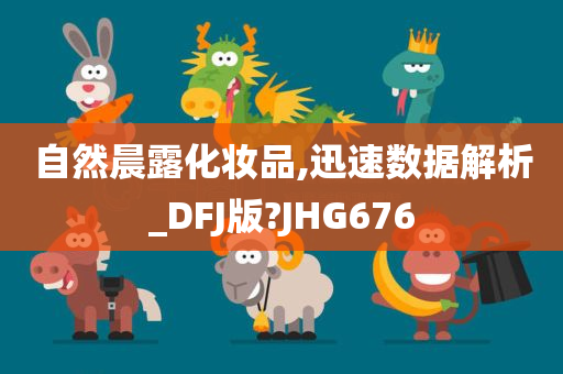 自然晨露化妆品,迅速数据解析_DFJ版?JHG676