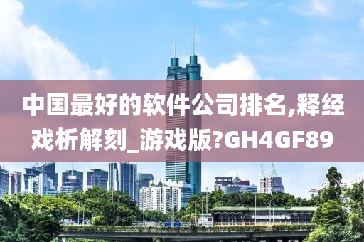 中国最好的软件公司排名,释经戏析解刻_游戏版?GH4GF89