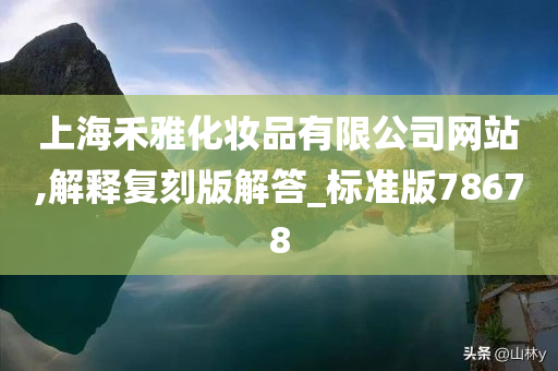 上海禾雅化妆品有限公司网站,解释复刻版解答_标准版78678