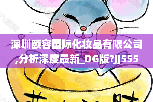 深圳颐容国际化妆品有限公司,分析深度最新_DG版?JJ555