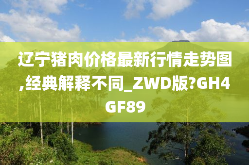 辽宁猪肉价格最新行情走势图,经典解释不同_ZWD版?GH4GF89