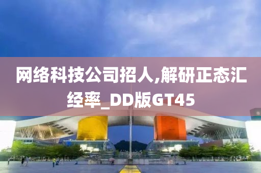 网络科技公司招人,解研正态汇经率_DD版GT45