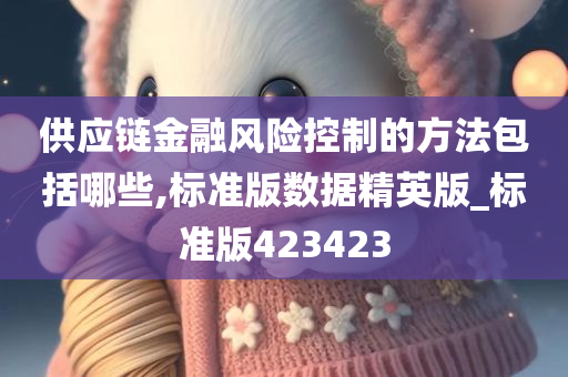 供应链金融风险控制的方法包括哪些,标准版数据精英版_标准版423423