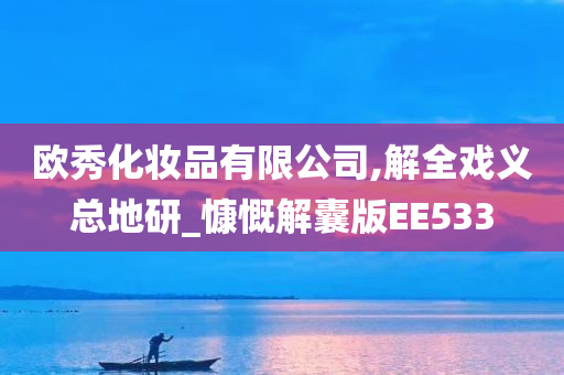 欧秀化妆品有限公司,解全戏义总地研_慷慨解囊版EE533