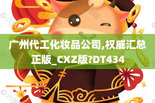 广州代工化妆品公司,权威汇总正版_CXZ版?DT434