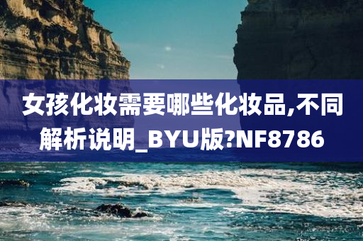 女孩化妆需要哪些化妆品,不同解析说明_BYU版?NF8786