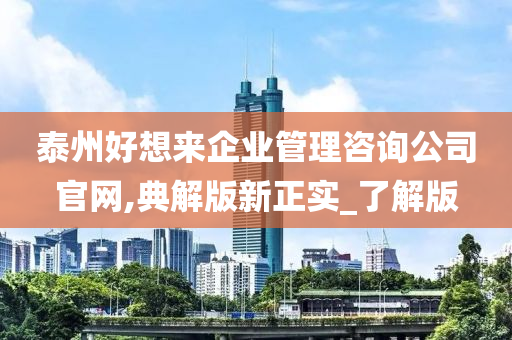 泰州好想来企业管理咨询公司官网,典解版新正实_了解版