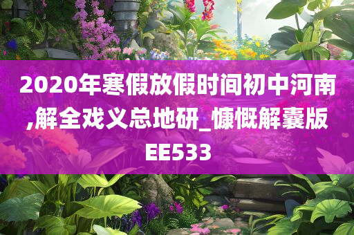 2020年寒假放假时间初中河南,解全戏义总地研_慷慨解囊版EE533